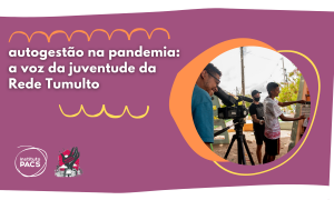 Autogestão na pandemia: a voz da juventude da Rede Tumulto